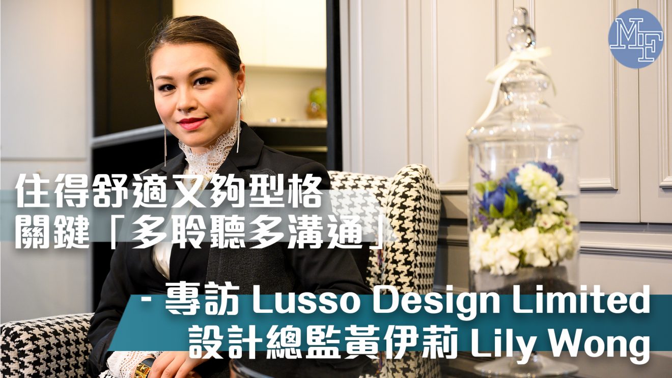 【優雅設計】住得舒適又夠型格 關鍵「多聆聽多溝通」 – 專訪Lusso Design Limited設計總監黃伊莉Lily Wong