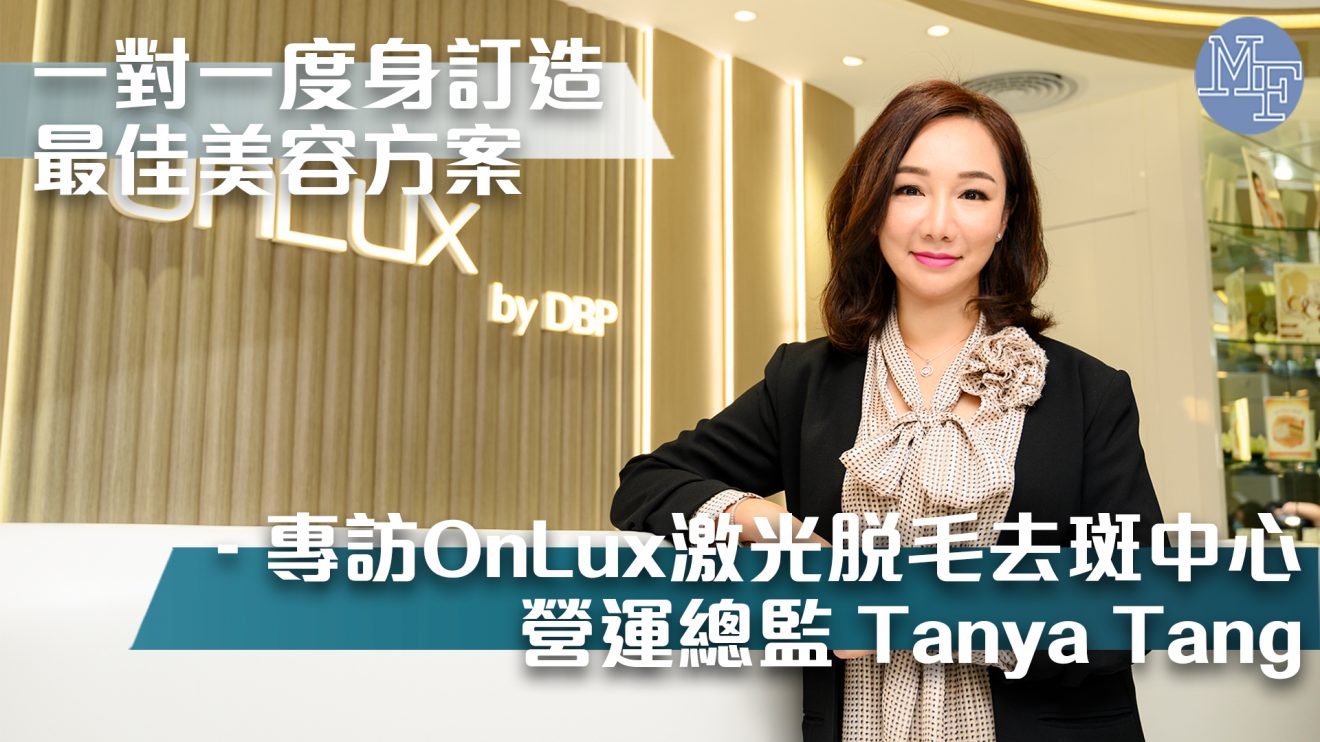 【做出口碑】一對一度身訂造最佳美容方案  頂尖科技成業界指標 – 專訪OnLux激光脫毛去斑中心營運總監Tanya Tang